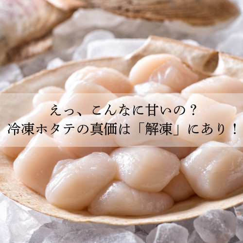 えっ、こんなに甘いの?冷凍ホタテの真価は「解凍」にあり!